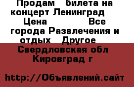 Продам 2 билета на концерт“Ленинград “ › Цена ­ 10 000 - Все города Развлечения и отдых » Другое   . Свердловская обл.,Кировград г.